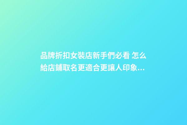 品牌折扣女裝店新手們必看 怎么給店鋪取名更適合更讓人印象深刻-第1張-店鋪起名-玄機派